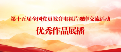 第十五届全国党员教育电视片观摩交流活动优秀作品展播